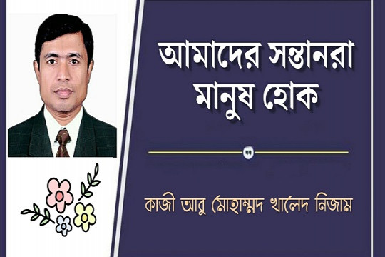 আমাদের সন্তানরা মানুষ হোক 